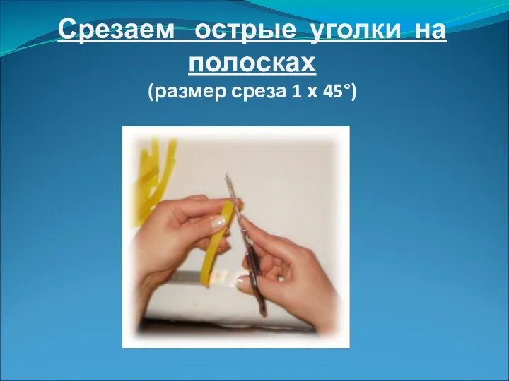 Срезаем острые уголки на полосках (размер среза 1 х 45°)