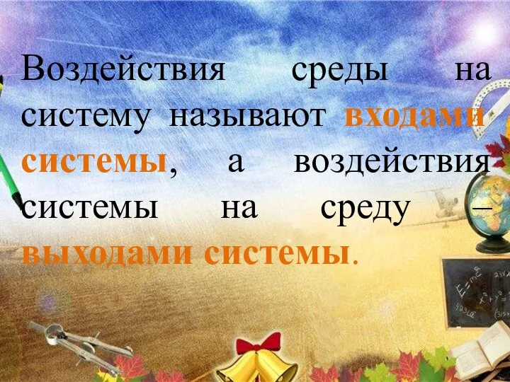 Воздействия среды на систему называют входами системы, а воздействия системы на среду – выходами системы.