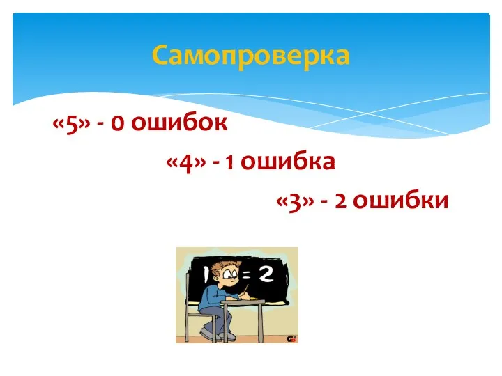 «5» - 0 ошибок «4» - 1 ошибка «3» - 2 ошибки Самопроверка