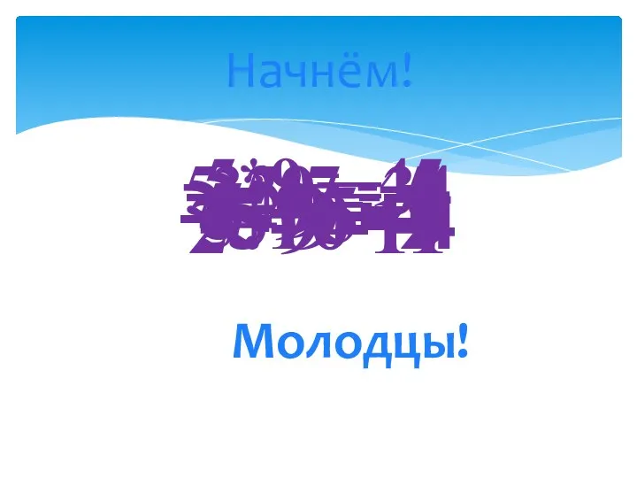 2+9=11 Начнём! -2+9=-7 -5-9=-4 5-9=-4 -5+5=0 5-29=-34 -5*9= -45 -35:7=-5 5:10=2 Молодцы!