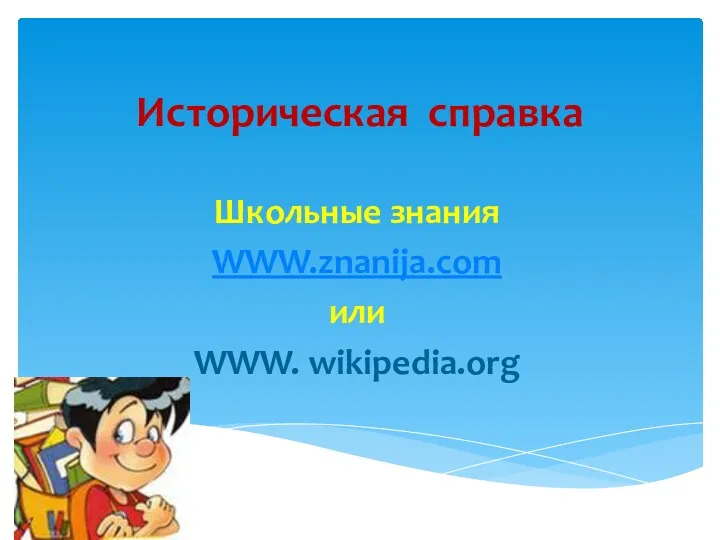 Историческая справка Школьные знания WWW.znanija.com или WWW. wikipedia.org