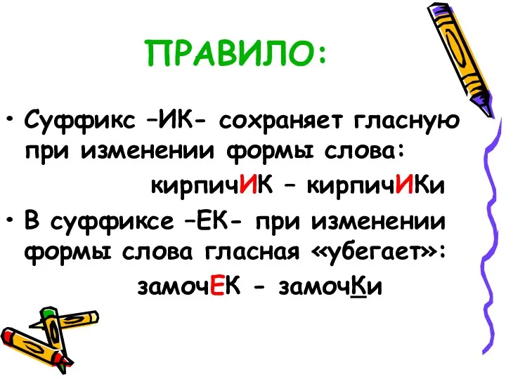 ПРАВИЛО: Суффикс –ИК- сохраняет гласную при изменении формы слова: кирпичИК