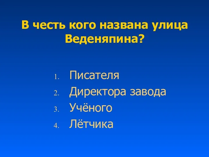 В честь кого названа улица Веденяпина? Писателя Директора завода Учёного Лётчика