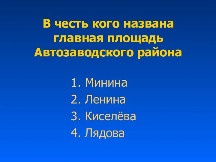 В честь кого названа главная площадь Автозаводского района 1. Минина 2. Ленина 3. Киселёва 4. Лядова