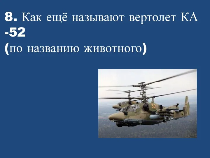 8. Как ещё называют вертолет КА -52 (по названию животного)