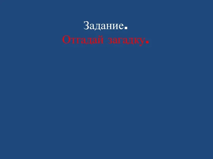 Задание. Отгадай загадку.