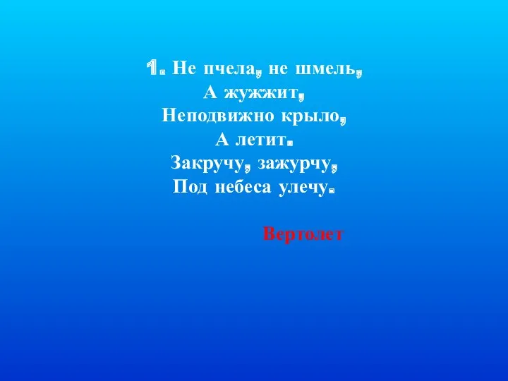 1. Не пчела, не шмель, А жужжит, Неподвижно крыло, А