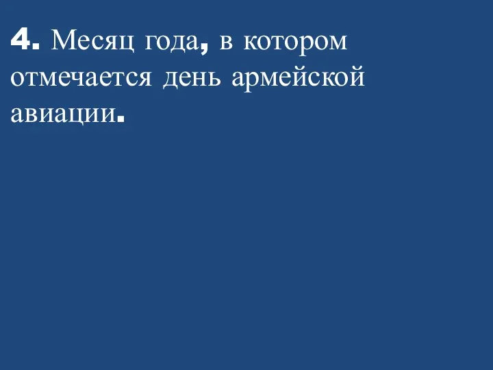 4. Месяц года, в котором отмечается день армейской авиации.