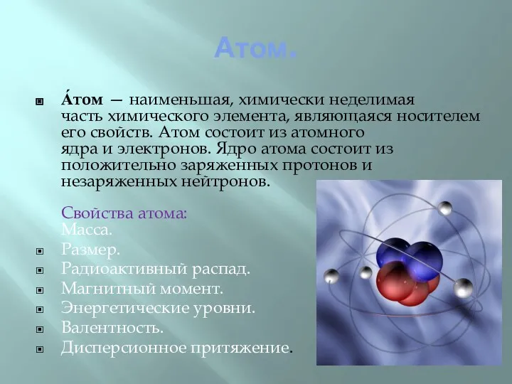 Атом. А́том — наименьшая, химически неделимая часть химического элемента, являющаяся носителем его свойств.