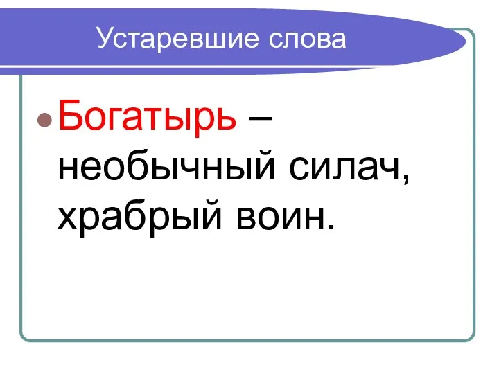 Устаревшие слова Богатырь – необычный силач, храбрый воин.