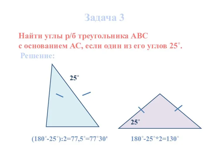 Задача 3 (180˚-25˚):2=77,5˚=77˚30' Найти углы р/б треугольника АВС с основанием АС, если один