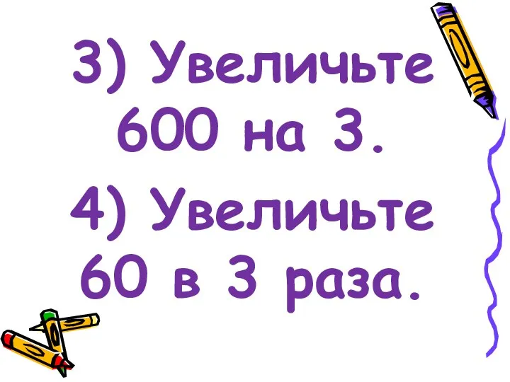 3) Увеличьте 600 на 3. 4) Увеличьте 60 в 3 раза.