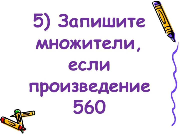 5) Запишите множители, если произведение 560