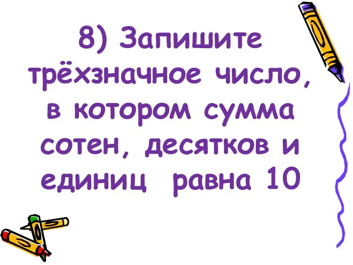 8) Запишите трёхзначное число, в котором сумма сотен, десятков и единиц равна 10