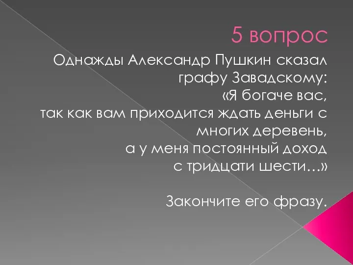 5 вопрос Однажды Александр Пушкин сказал графу Завадскому: «Я богаче