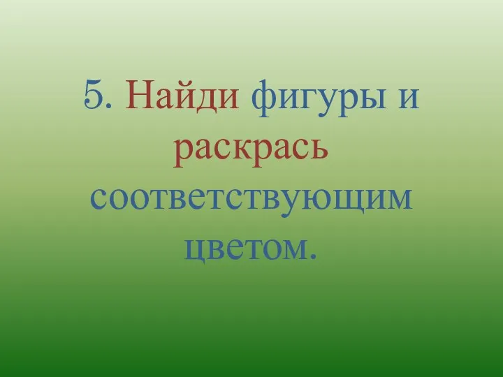 5. Найди фигуры и раскрась соответствующим цветом.