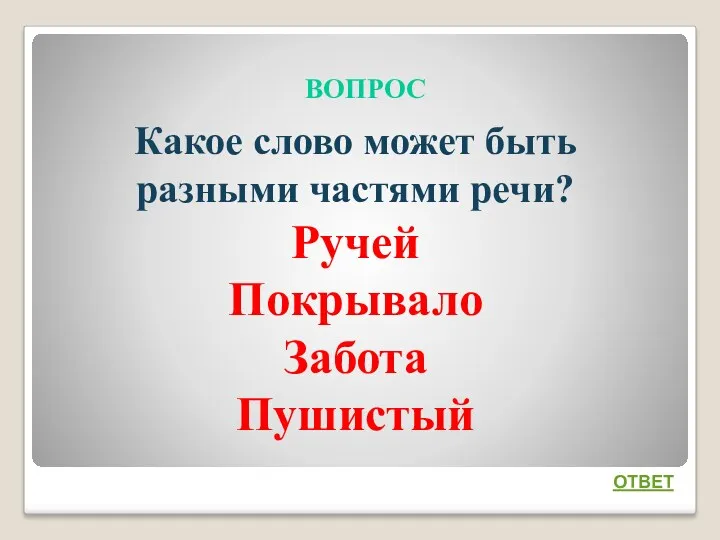 ВОПРОС ОТВЕТ Какое слово может быть разными частями речи? Ручей Покрывало Забота Пушистый