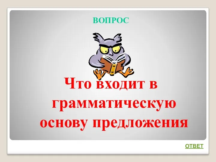 ВОПРОС Что входит в грамматическую основу предложения ОТВЕТ