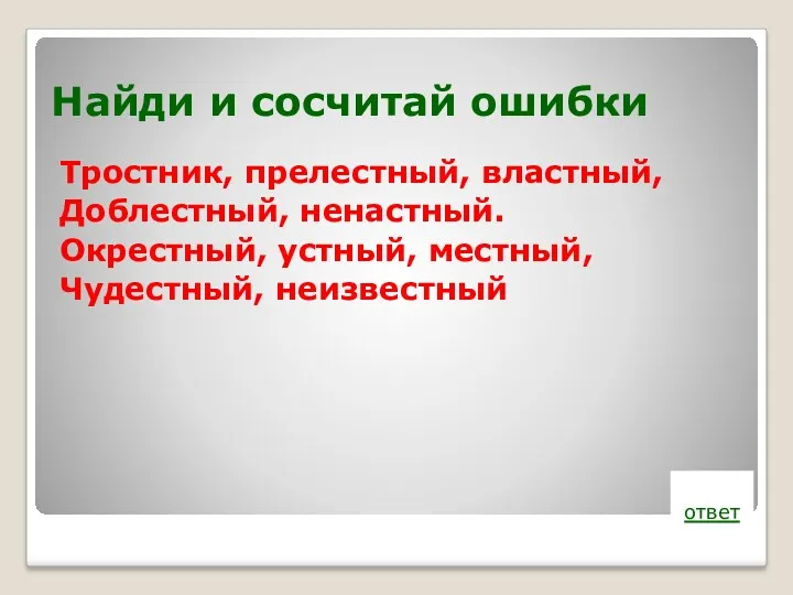 Найди и сосчитай ошибки Тростник, прелестный, властный, Доблестный, ненастный. Окрестный, устный, местный, Чудестный, неизвестный ответ