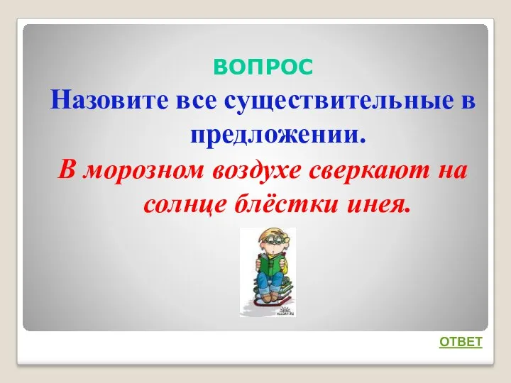 ВОПРОС Назовите все существительные в предложении. В морозном воздухе сверкают на солнце блёстки инея. ОТВЕТ