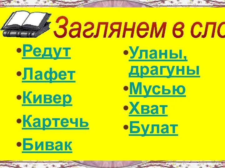 Заглянем в словарь Редут Лафет Кивер Картечь Бивак Уланы, драгуны Мусью Хват Булат