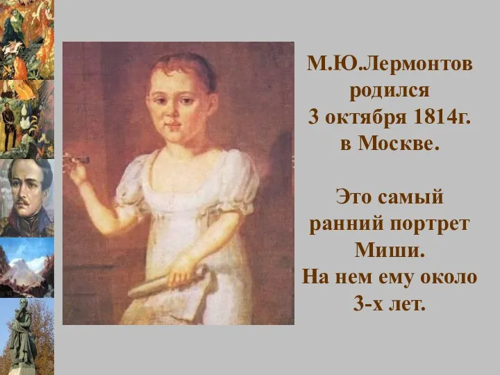 М.Ю.Лермонтов родился 3 октября 1814г. в Москве. Это самый ранний