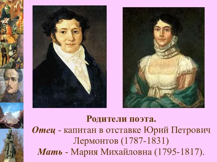 Родители поэта. Отец - капитан в отставке Юрий Петрович Лермонтов (1787-1831) Мать - Мария Михайловна (1795-1817).