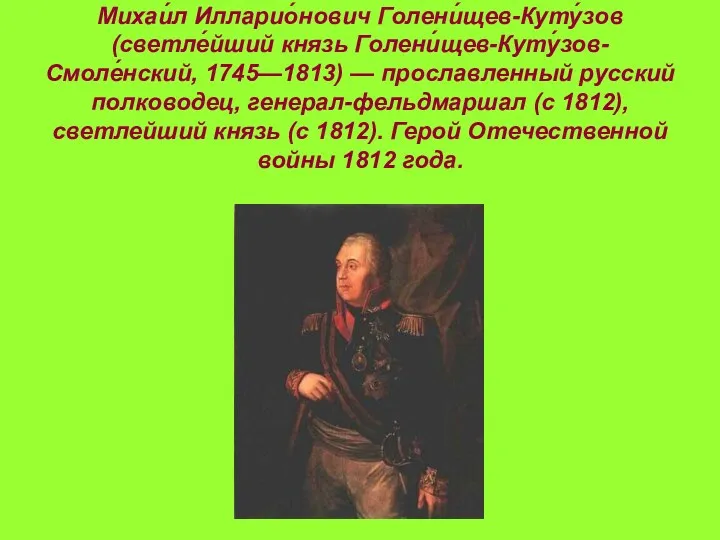 Михаи́л Илларио́нович Голени́щев-Куту́зов (светле́йший князь Голени́щев-Куту́зов-Смоле́нский, 1745—1813) — прославленный русский