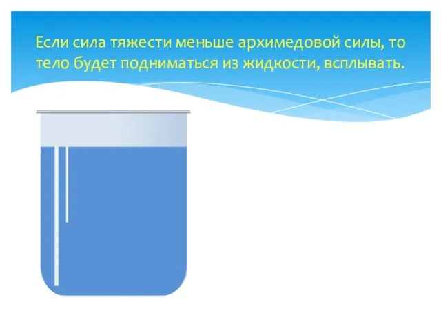 Если сила тяжести меньше архимедовой силы, то тело будет подниматься из жидкости, всплывать.