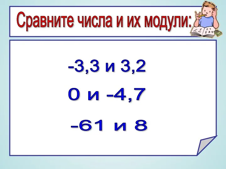 Сравните числа и их модули: -3,3 и 3,2 0 и -4,7 -61 и 8