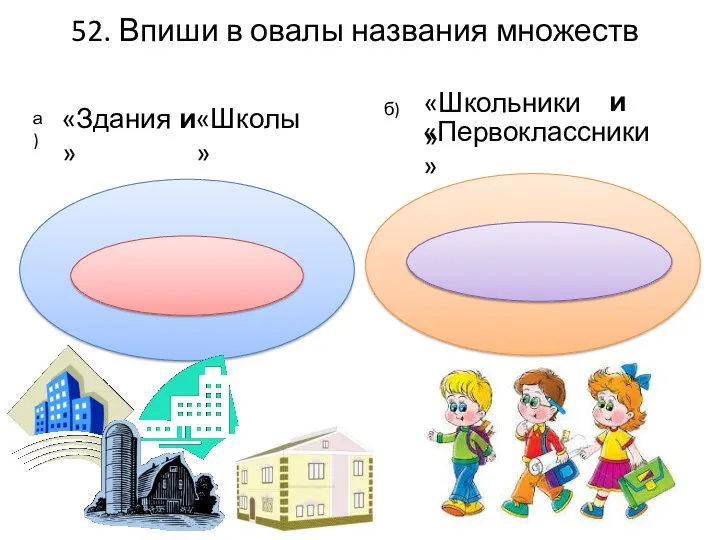 52. Впиши в овалы названия множеств «Здания» б) а) «Школы» «Школьники» «Первоклассники» и и