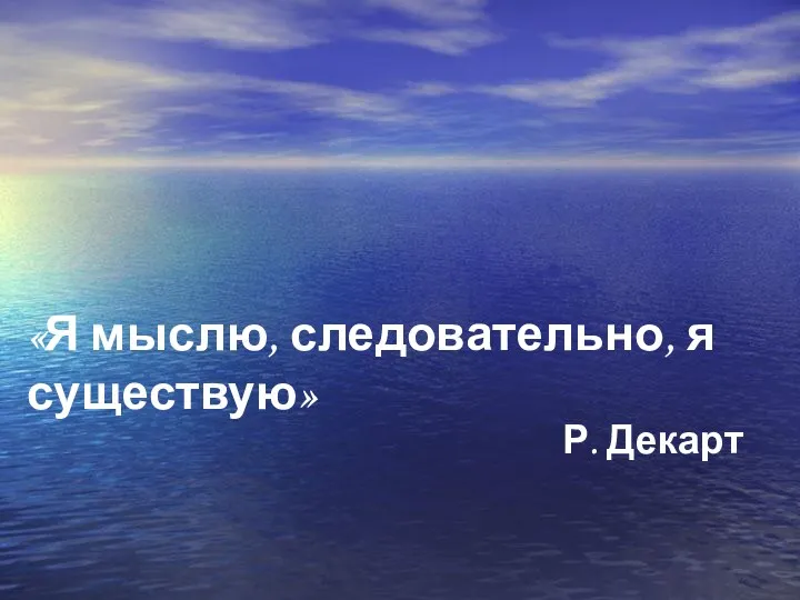 Р. Декарт «Я мыслю, следовательно, я существую»