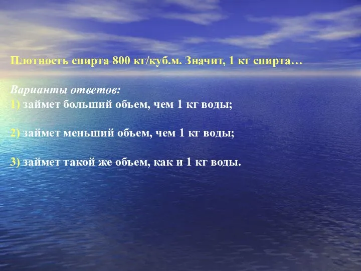 Плотность спирта 800 кг/куб.м. Значит, 1 кг спирта… Варианты ответов: