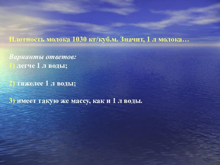 Плотность молока 1030 кг/куб.м. Значит, 1 л молока… Варианты ответов: