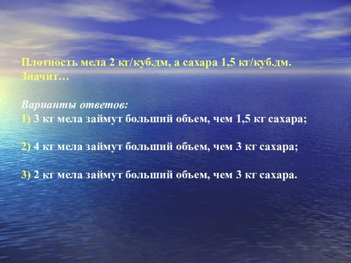 Плотность мела 2 кг/куб.дм, а сахара 1,5 кг/куб.дм. Значит… Варианты