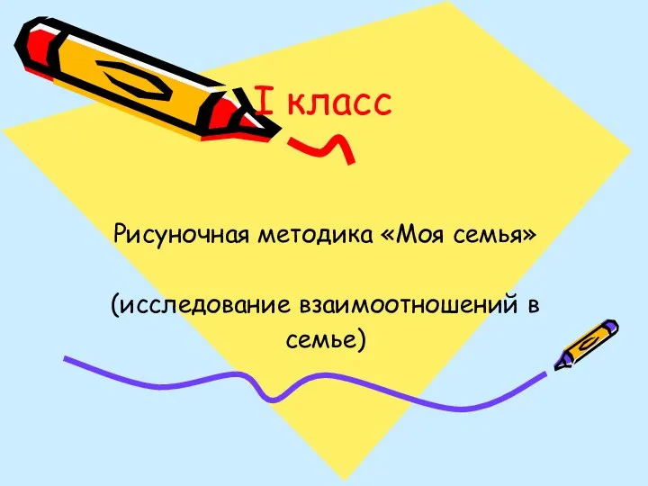 I класс Рисуночная методика «Моя семья» (исследование взаимоотношений в семье)