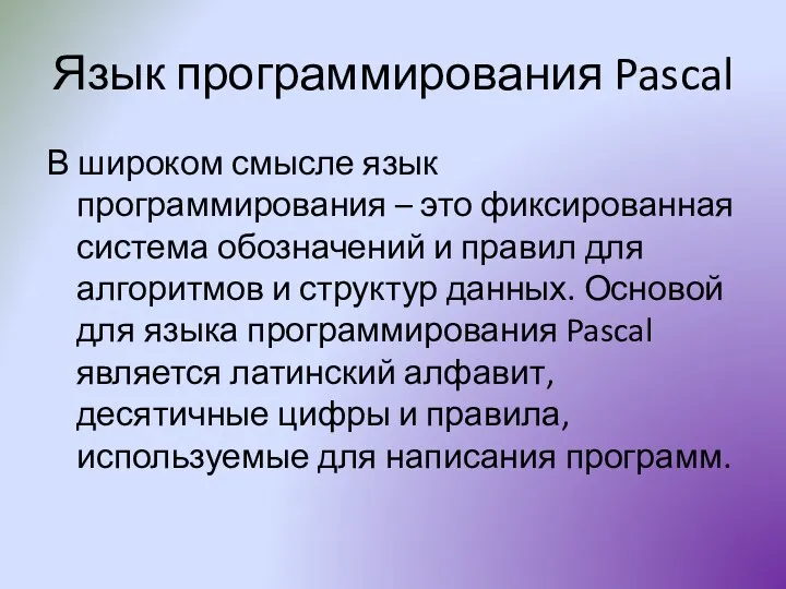 Язык программирования Pascal В широком смысле язык программирования – это фиксированная система обозначений