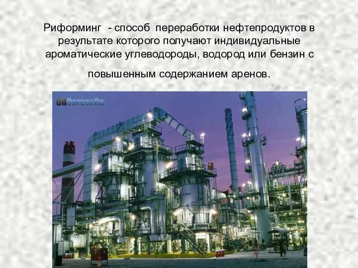 Риформинг - способ переработки нефтепродуктов в результате которого получают индивидуальные