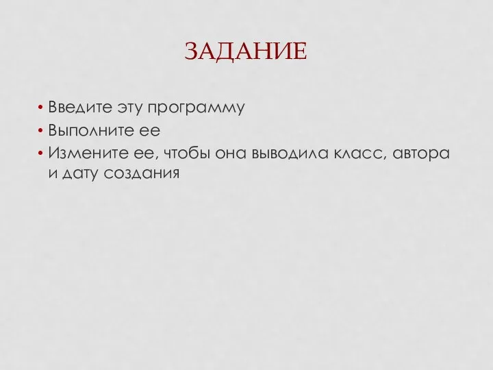 ЗАДАНИЕ Введите эту программу Выполните ее Измените ее, чтобы она выводила класс, автора и дату создания