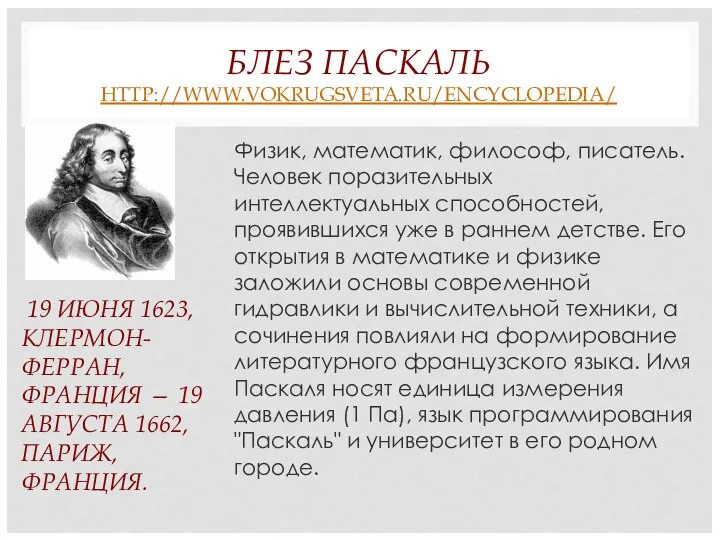 БЛЕЗ ПАСКАЛЬ HTTP://WWW.VOKRUGSVETA.RU/ENCYCLOPEDIA/ Физик, математик, философ, писатель. Человек поразительных интеллектуальных способностей, проявившихся уже