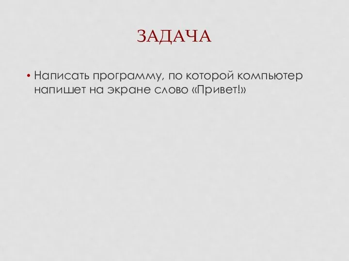 ЗАДАЧА Написать программу, по которой компьютер напишет на экране слово «Привет!»