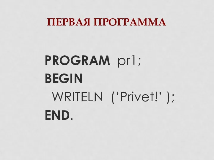 ПЕРВАЯ ПРОГРАММА PROGRAM pr1; BEGIN WRITELN (‘Privet!’ ); END.