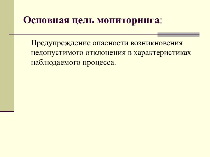 Основная цель мониторинга: Предупреждение опасности возникновения недопустимого отклонения в характеристиках наблюдаемого процесса.