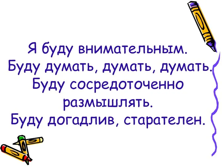 Я буду внимательным. Буду думать, думать, думать. Буду сосредоточенно размышлять. Буду догадлив, старателен.