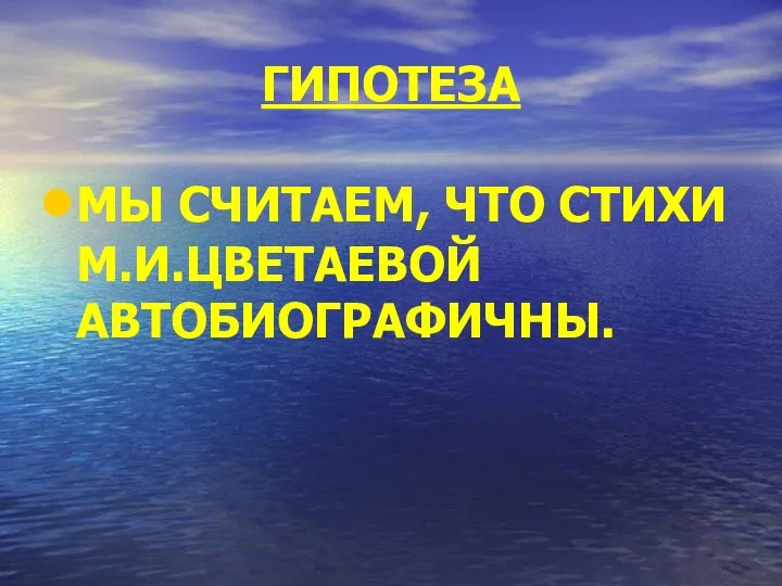 ГИПОТЕЗА МЫ СЧИТАЕМ, ЧТО СТИХИ М.И.ЦВЕТАЕВОЙ АВТОБИОГРАФИЧНЫ.