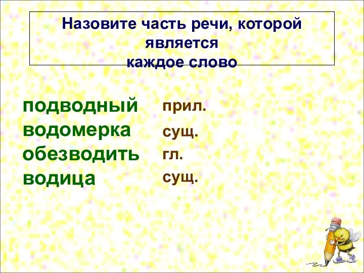 подводный водомерка обезводить водица Назовите часть речи, которой является каждое слово гл. прил. сущ. сущ.