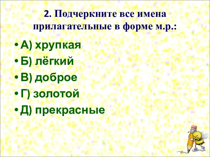 2. Подчеркните все имена прилагательные в форме м.р.: А) хрупкая