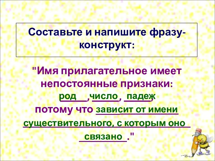 Составьте и напишите фразу-конструкт: "Имя прилагательное имеет непостоянные признаки: _____,