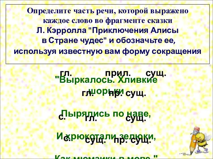 "Выркалось. Хливкие шорьки Пырялись по наве, И хрюкотали зелюки, Как