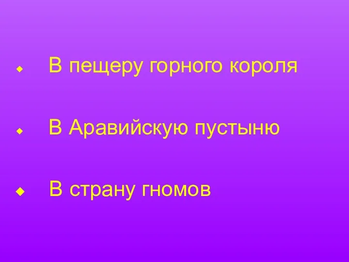 В пещеру горного короля В Аравийскую пустыню В страну гномов